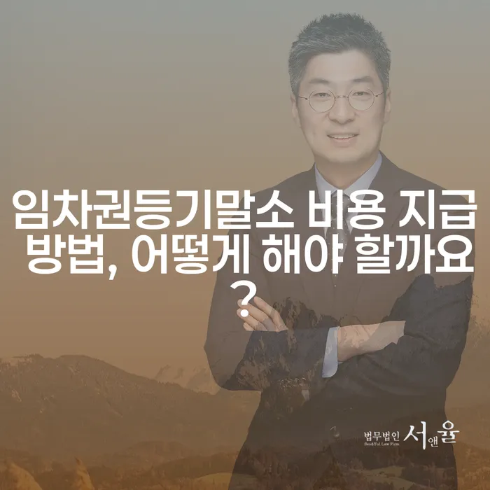 임차권등기말소 비용 지급 방법, 어떻게 해야 할까요?